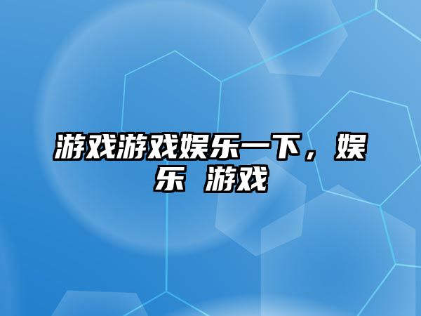 游戲游戲娛樂(lè )一下，娛樂(lè ) 游戲