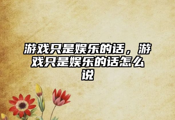 游戲只是娛樂(lè )的話(huà)，游戲只是娛樂(lè )的話(huà)怎么說(shuō)