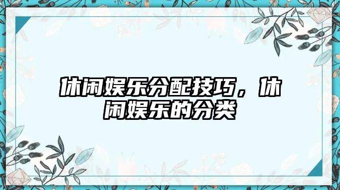 休閑娛樂(lè )分配技巧，休閑娛樂(lè )的分類(lèi)