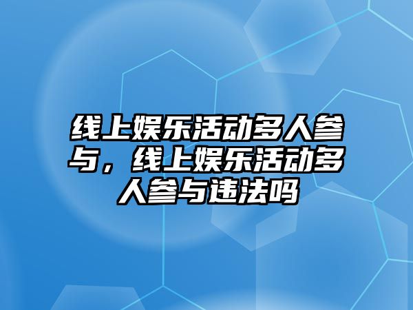 線(xiàn)上娛樂(lè )活動(dòng)多人參與，線(xiàn)上娛樂(lè )活動(dòng)多人參與違法嗎