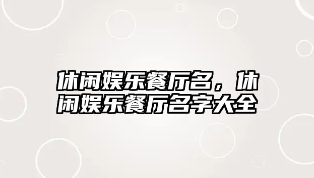 休閑娛樂(lè )餐廳名，休閑娛樂(lè )餐廳名字大全