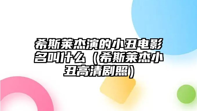 希斯萊杰演的小丑電影名叫什么（希斯萊杰小丑高清劇照）