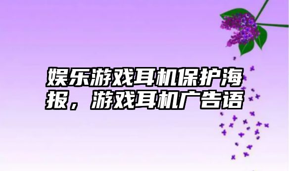 娛樂(lè )游戲耳機保護海報，游戲耳機廣告語(yǔ)