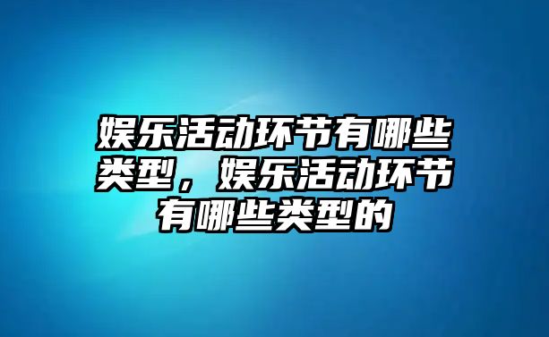 娛樂(lè )活動(dòng)環(huán)節有哪些類(lèi)型，娛樂(lè )活動(dòng)環(huán)節有哪些類(lèi)型的