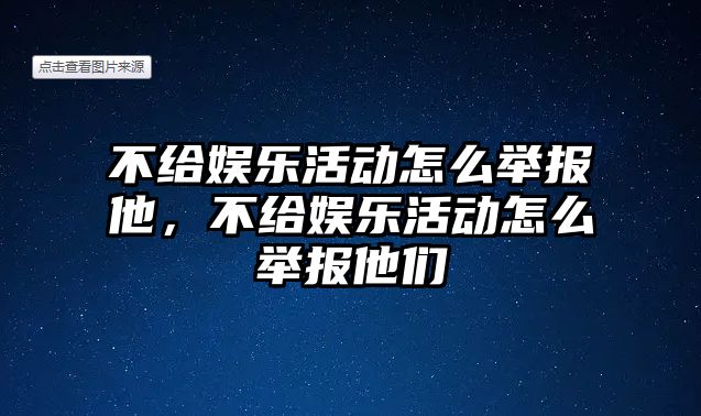 不給娛樂(lè )活動(dòng)怎么舉報他，不給娛樂(lè )活動(dòng)怎么舉報他們