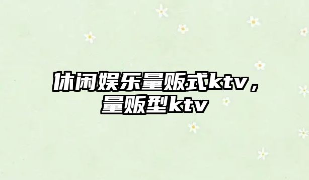 休閑娛樂(lè )量販式ktv，量販型ktv