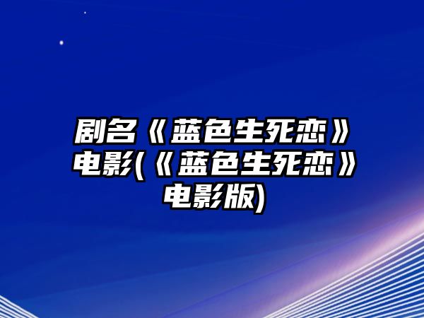 劇名《藍色生死戀》電影(《藍色生死戀》電影版)