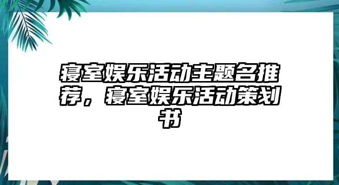 寢室?jiàn)蕵?lè )活動(dòng)主題名推薦，寢室?jiàn)蕵?lè )活動(dòng)策劃書(shū)