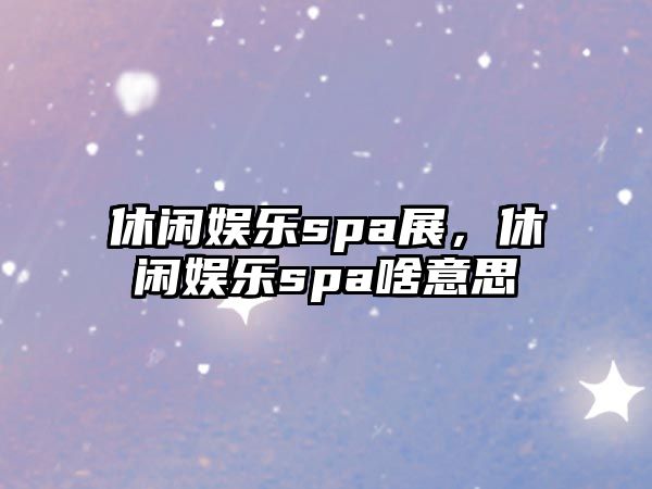 休閑娛樂(lè )spa展，休閑娛樂(lè )spa啥意思