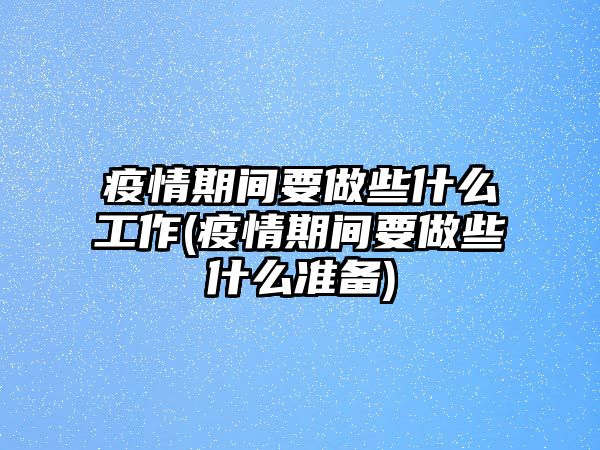 疫情期間要做些什么工作(疫情期間要做些什么準備)