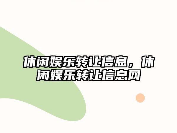 休閑娛樂(lè )轉讓信息，休閑娛樂(lè )轉讓信息網(wǎng)