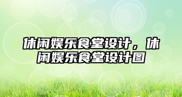 休閑娛樂(lè )食堂設計，休閑娛樂(lè )食堂設計圖