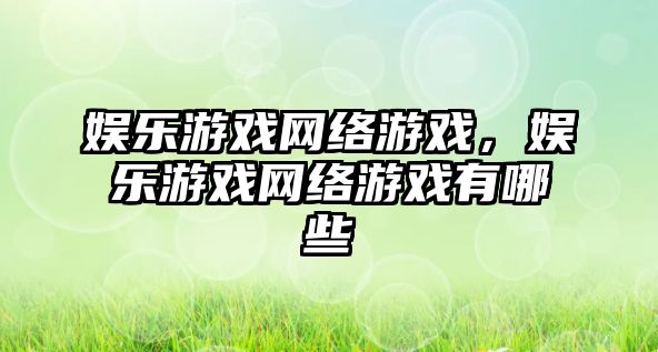 娛樂(lè )游戲網(wǎng)絡(luò )游戲，娛樂(lè )游戲網(wǎng)絡(luò )游戲有哪些