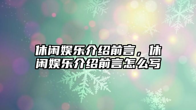 休閑娛樂(lè )介紹前言，休閑娛樂(lè )介紹前言怎么寫(xiě)