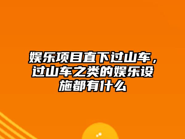 娛樂(lè )項目直下過(guò)山車(chē)，過(guò)山車(chē)之類(lèi)的娛樂(lè )設施都有什么