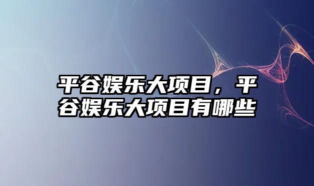 平谷娛樂(lè )大項目，平谷娛樂(lè )大項目有哪些