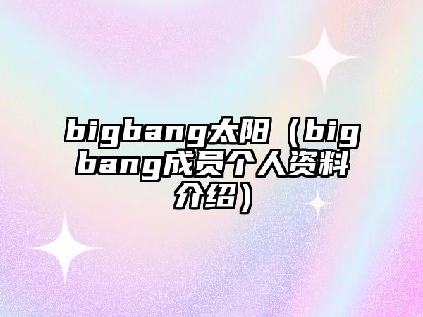 bigbang太陽(yáng)（bigbang成員個(gè)人資料介紹）