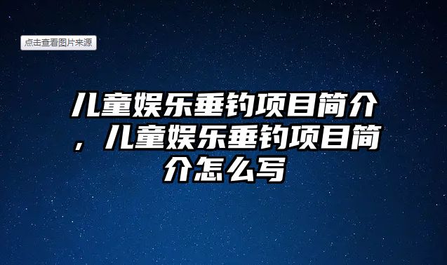 兒童娛樂(lè )垂釣項目簡(jiǎn)介，兒童娛樂(lè )垂釣項目簡(jiǎn)介怎么寫(xiě)