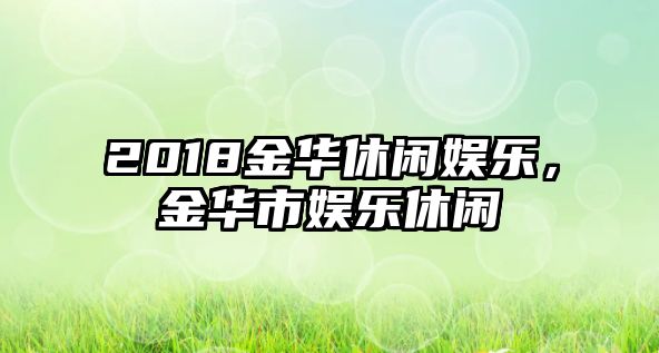 2018金華休閑娛樂(lè )，金華市娛樂(lè )休閑