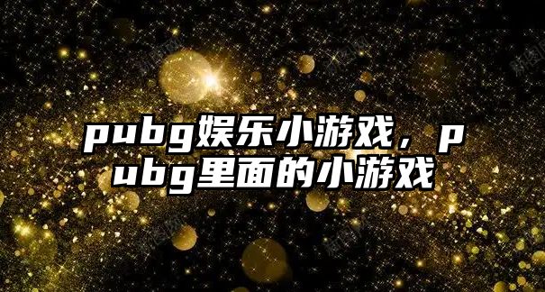 pubg娛樂(lè )小游戲，pubg里面的小游戲