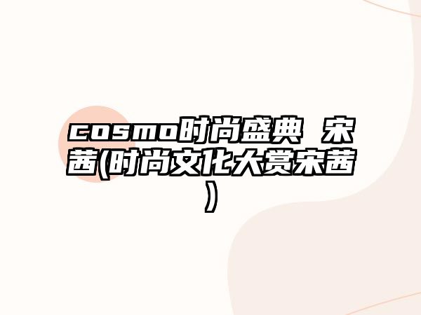 cosmo時(shí)尚盛典 宋茜(時(shí)尚文化大賞宋茜)