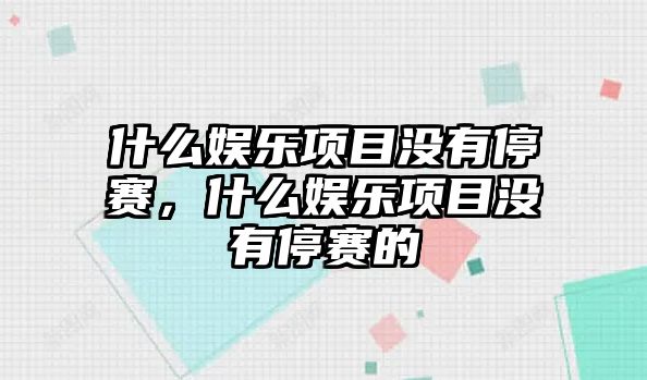 什么娛樂(lè )項目沒(méi)有停賽，什么娛樂(lè )項目沒(méi)有停賽的