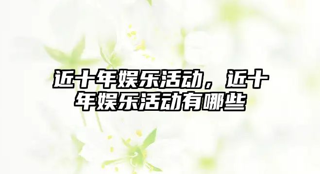 近十年娛樂(lè )活動(dòng)，近十年娛樂(lè )活動(dòng)有哪些