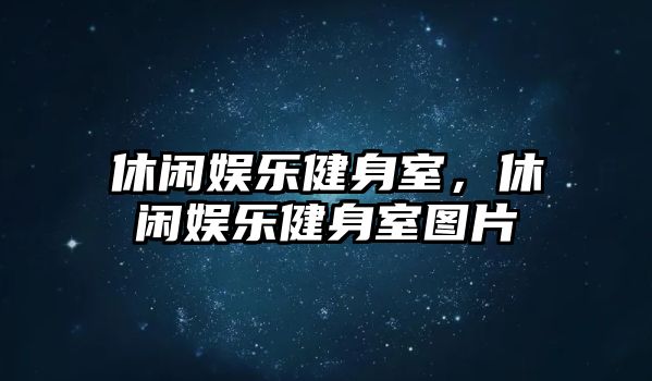 休閑娛樂(lè )健身室，休閑娛樂(lè )健身室圖片