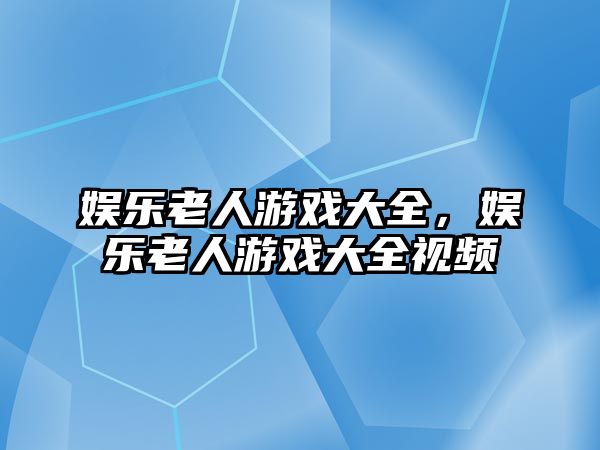 娛樂(lè )老人游戲大全，娛樂(lè )老人游戲大全視頻