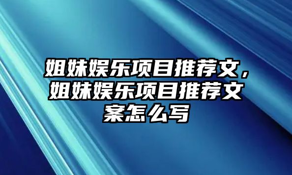 姐妹娛樂(lè )項目推薦文，姐妹娛樂(lè )項目推薦文案怎么寫(xiě)