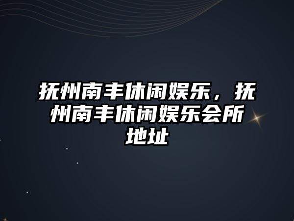 撫州南豐休閑娛樂(lè )，撫州南豐休閑娛樂(lè )會(huì )所地址