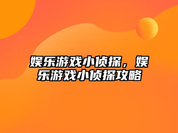 娛樂(lè )游戲小偵探，娛樂(lè )游戲小偵探攻略