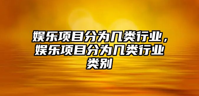 娛樂(lè )項目分為幾類(lèi)行業(yè)，娛樂(lè )項目分為幾類(lèi)行業(yè)類(lèi)別