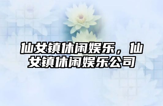 仙女鎮休閑娛樂(lè )，仙女鎮休閑娛樂(lè )公司