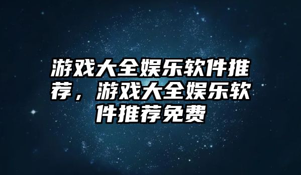 游戲大全娛樂(lè )軟件推薦，游戲大全娛樂(lè )軟件推薦免費