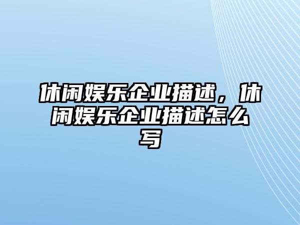 休閑娛樂(lè )企業(yè)描述，休閑娛樂(lè )企業(yè)描述怎么寫(xiě)