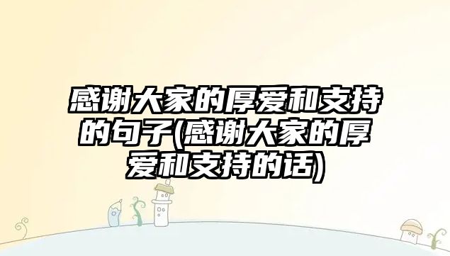 感謝大家的厚愛(ài)和支持的句子(感謝大家的厚愛(ài)和支持的話(huà))