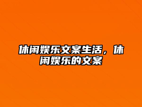 休閑娛樂(lè )文案生活，休閑娛樂(lè )的文案