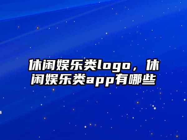 休閑娛樂(lè )類(lèi)logo，休閑娛樂(lè )類(lèi)app有哪些