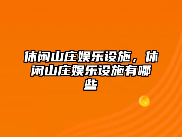 休閑山莊娛樂(lè )設施，休閑山莊娛樂(lè )設施有哪些