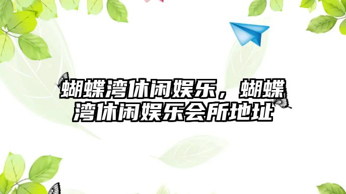 蝴蝶灣休閑娛樂(lè )，蝴蝶灣休閑娛樂(lè )會(huì )所地址