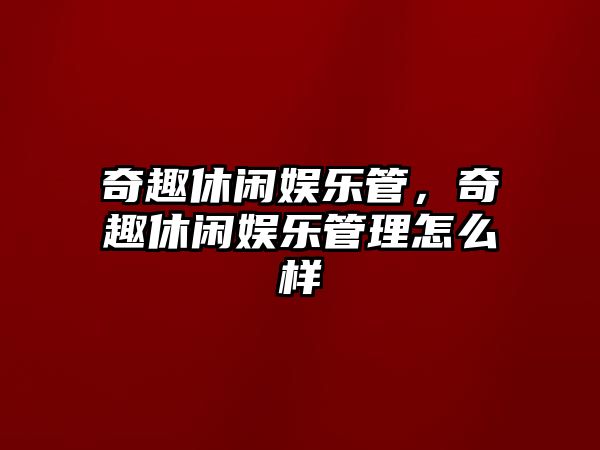 奇趣休閑娛樂(lè )管，奇趣休閑娛樂(lè )管理怎么樣