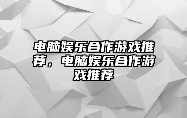 電腦娛樂(lè )合作游戲推薦，電腦娛樂(lè )合作游戲推薦