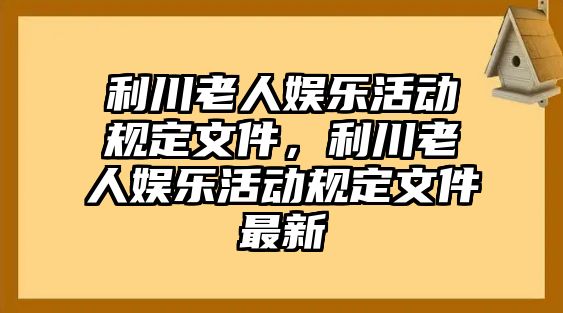 利川老人娛樂(lè )活動(dòng)規定文件，利川老人娛樂(lè )活動(dòng)規定文件最新