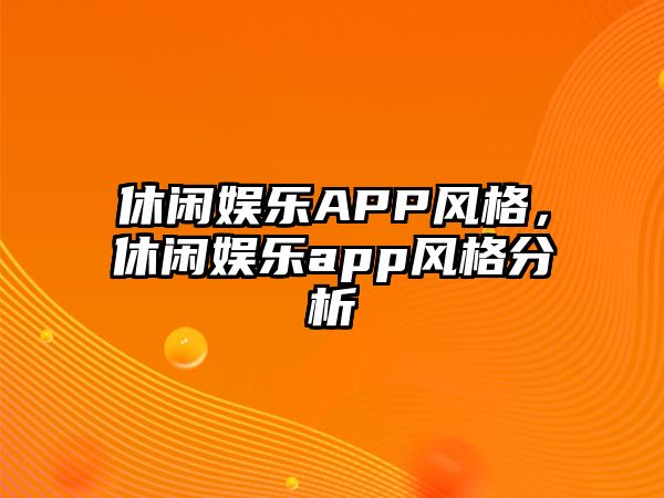 休閑娛樂(lè )APP風(fēng)格，休閑娛樂(lè )app風(fēng)格分析