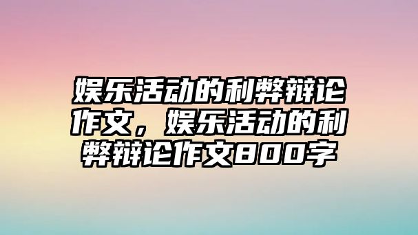 娛樂(lè )活動(dòng)的利弊辯論作文，娛樂(lè )活動(dòng)的利弊辯論作文800字