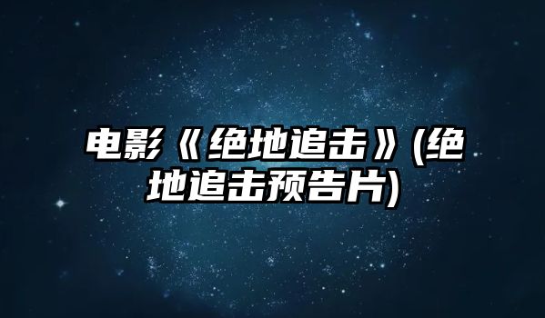 電影《絕地追擊》(絕地追擊預告片)