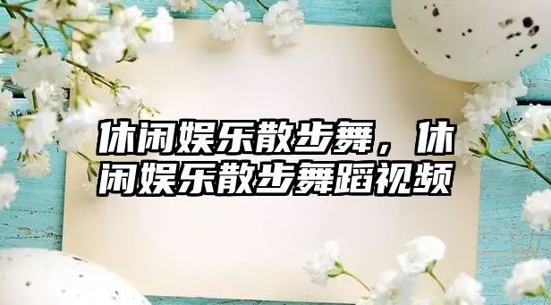 休閑娛樂(lè )散步舞，休閑娛樂(lè )散步舞蹈視頻