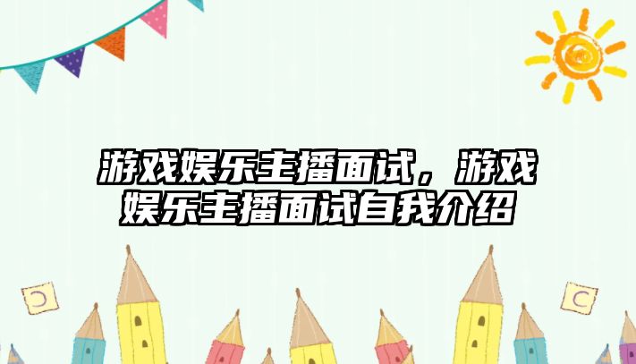 游戲娛樂(lè )主播面試，游戲娛樂(lè )主播面試自我介紹