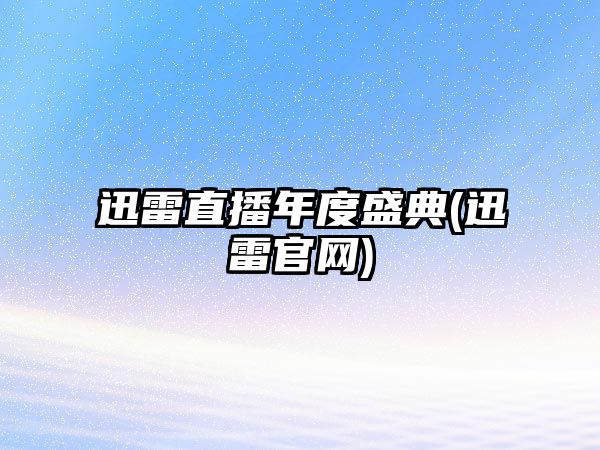 迅雷直播年度盛典(迅雷官網(wǎng))